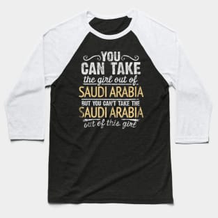 You Can Take The Girl Out Of Saudi Arabia But You Cant Take The Saudi Arabia Out Of The Girl - Gift for Saudi Arabian With Roots From Saudi Arabia Baseball T-Shirt